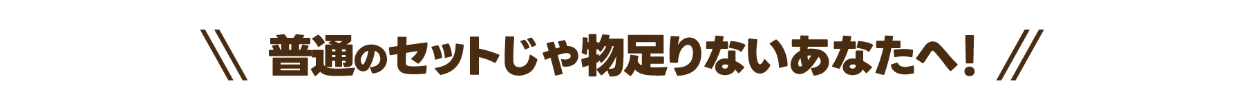 普通のセットじゃ物足りないあなたへ！